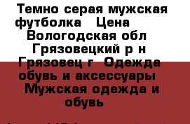 Темно-серая мужская футболка › Цена ­ 400 - Вологодская обл., Грязовецкий р-н, Грязовец г. Одежда, обувь и аксессуары » Мужская одежда и обувь   